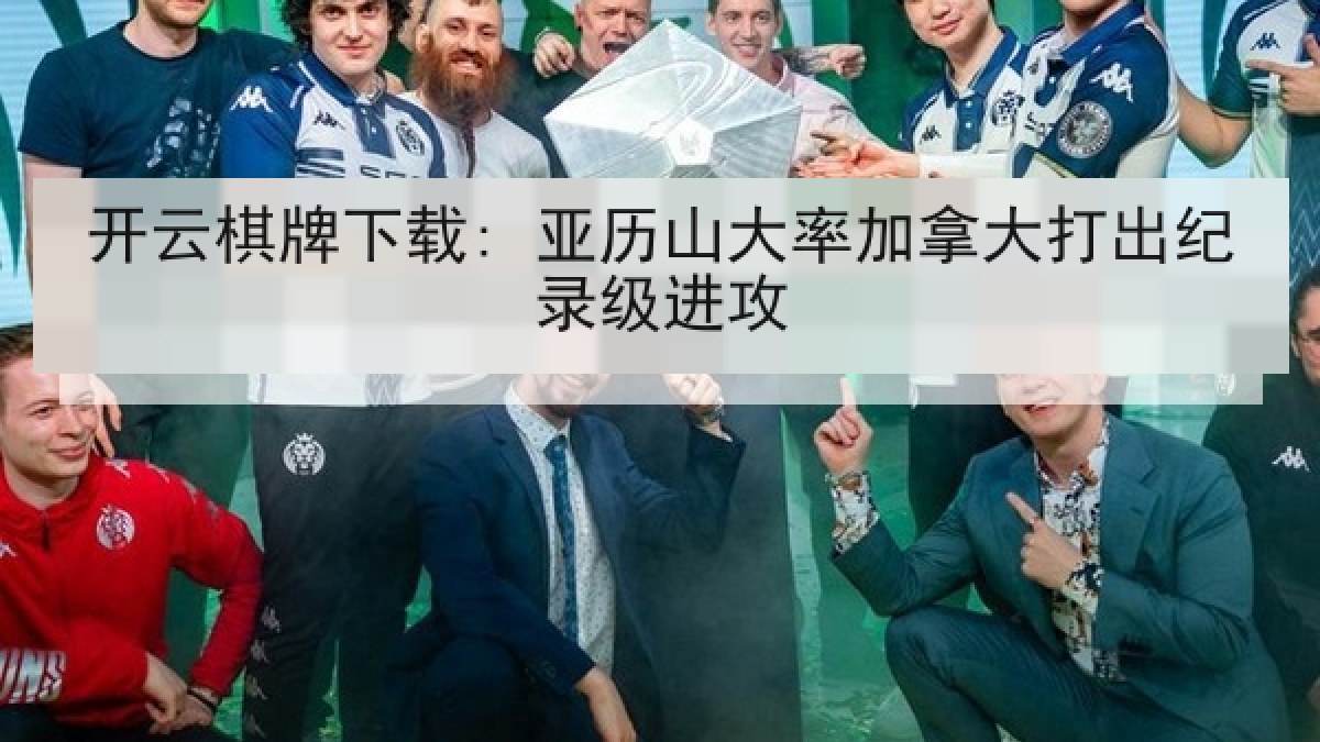 开云棋牌下载: 亚历山大率加拿大打出纪录级进攻 开云棋牌下载: 亚历山大率加拿大打出纪录级进攻