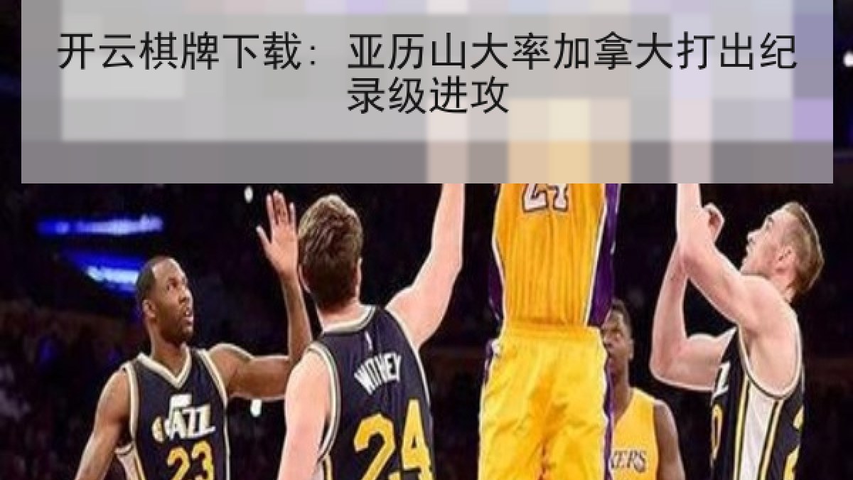 开云棋牌下载: 亚历山大率加拿大打出纪录级进攻
