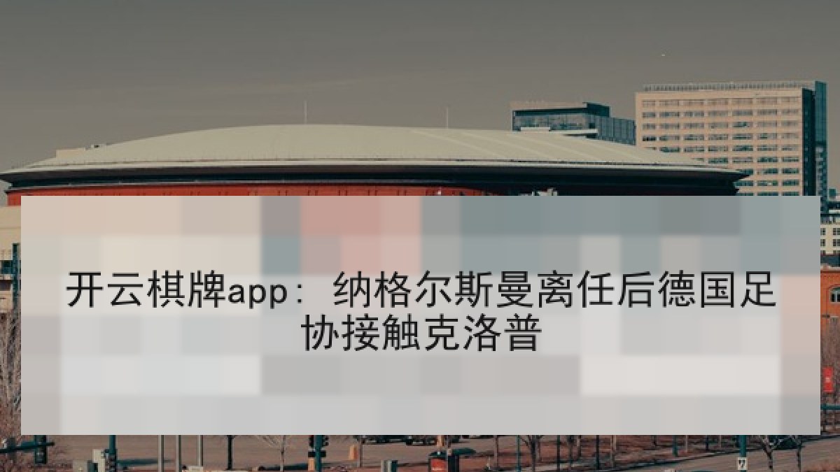 开云棋牌app: 纳格尔斯曼离任后德国足协接触克洛普 开云棋牌app: 纳格尔斯曼离任后德国足协接触克洛普