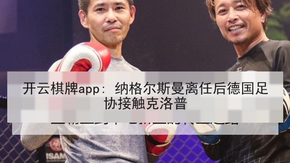 开云棋牌app: 纳格尔斯曼离任后德国足协接触克洛普