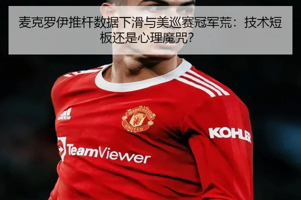 麦克罗伊推杆数据下滑与美巡赛冠军荒：技术短板还是心理魔咒？