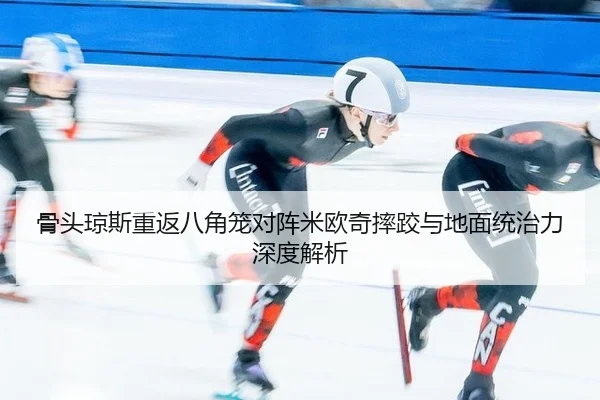 骨头琼斯重返八角笼对阵米欧奇摔跤与地面统治力深度解析