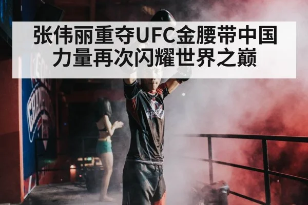 张伟丽重夺UFC金腰带中国力量再次闪耀世界之巅