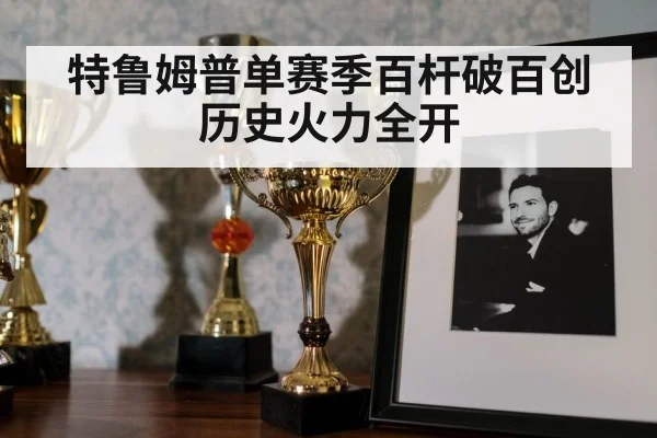 特鲁姆普单赛季百杆破百创历史火力全开