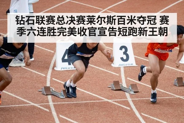 钻石联赛总决赛莱尔斯百米夺冠 赛季六连胜完美收官宣告短跑新王朝