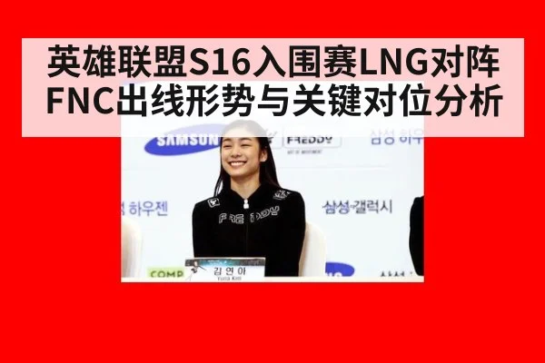 英雄联盟S16入围赛LNG对阵FNC出线形势与关键对位分析